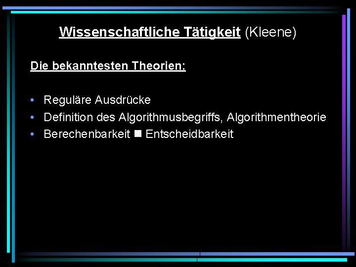 Wissenschaftliche Tätigkeit (Kleene) Die bekanntesten Theorien: • Reguläre Ausdrücke • Definition des Algorithmusbegriffs, Algorithmentheorie