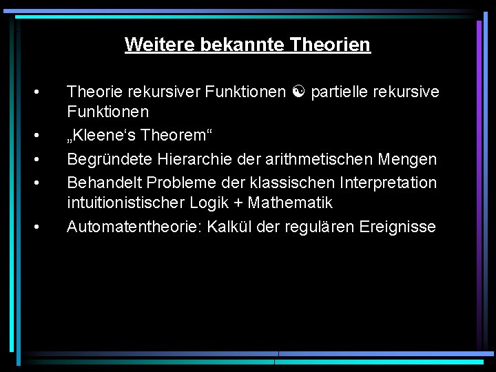 Weitere bekannte Theorien • • • Theorie rekursiver Funktionen partielle rekursive Funktionen „Kleene‘s Theorem“