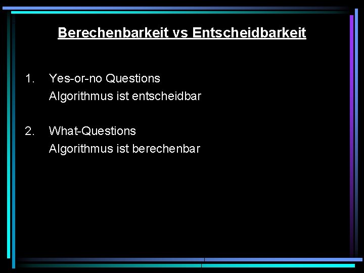 Berechenbarkeit vs Entscheidbarkeit 1. Yes-or-no Questions Algorithmus ist entscheidbar 2. What-Questions Algorithmus ist berechenbar