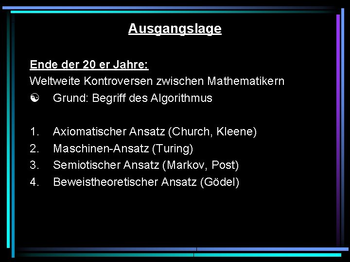 Ausgangslage Ende der 20 er Jahre: Weltweite Kontroversen zwischen Mathematikern Grund: Begriff des Algorithmus Ausgangslage Ende der 20 er Jahre: Weltweite Kontroversen zwischen Mathematikern Grund: Begriff des Algorithmus