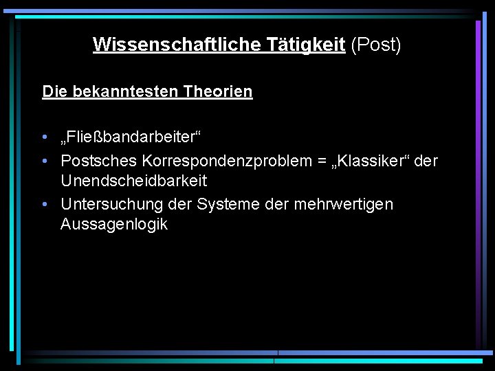 Wissenschaftliche Tätigkeit (Post) Die bekanntesten Theorien • „Fließbandarbeiter“ • Postsches Korrespondenzproblem = „Klassiker“ der Wissenschaftliche Tätigkeit (Post) Die bekanntesten Theorien • „Fließbandarbeiter“ • Postsches Korrespondenzproblem = „Klassiker“ der