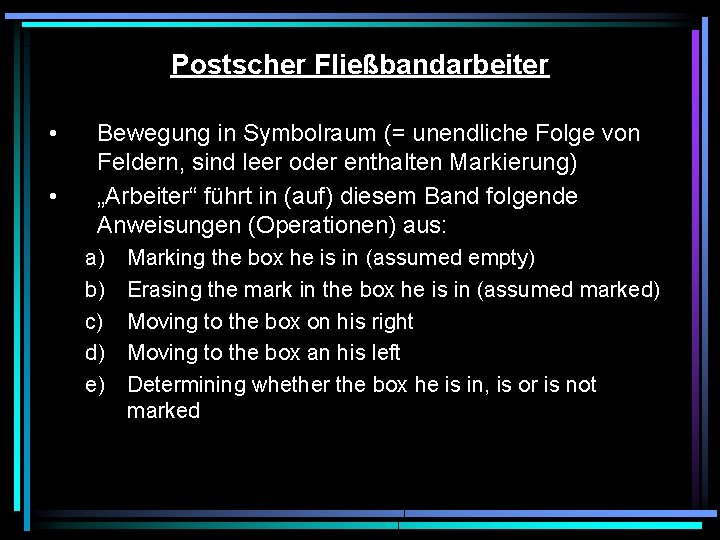 Postscher Fließbandarbeiter • • Bewegung in Symbolraum (= unendliche Folge von Feldern, sind leer Postscher Fließbandarbeiter • • Bewegung in Symbolraum (= unendliche Folge von Feldern, sind leer