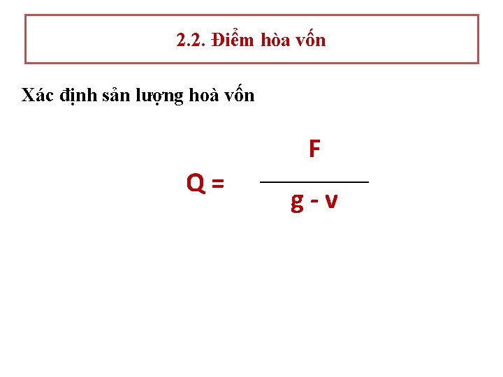 2. 2. Điểm hòa vốn Xác định sản lượng hoà vốn F Q= g-v 2. 2. Điểm hòa vốn Xác định sản lượng hoà vốn F Q= g-v