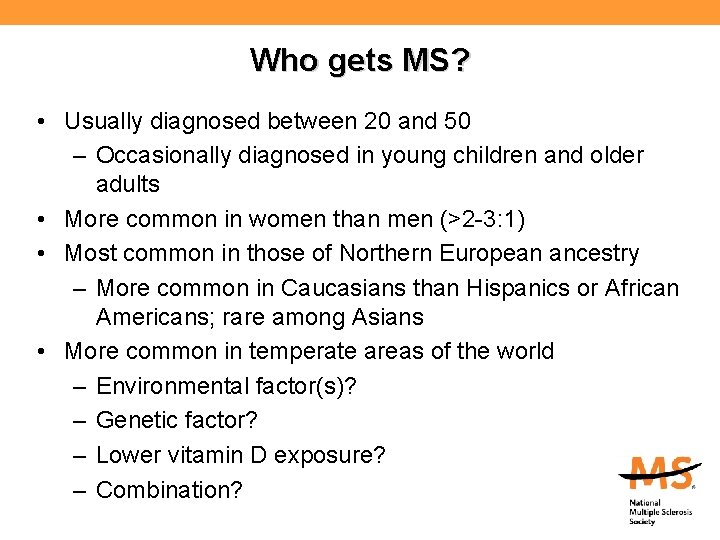 Who gets MS? • Usually diagnosed between 20 and 50 – Occasionally diagnosed in