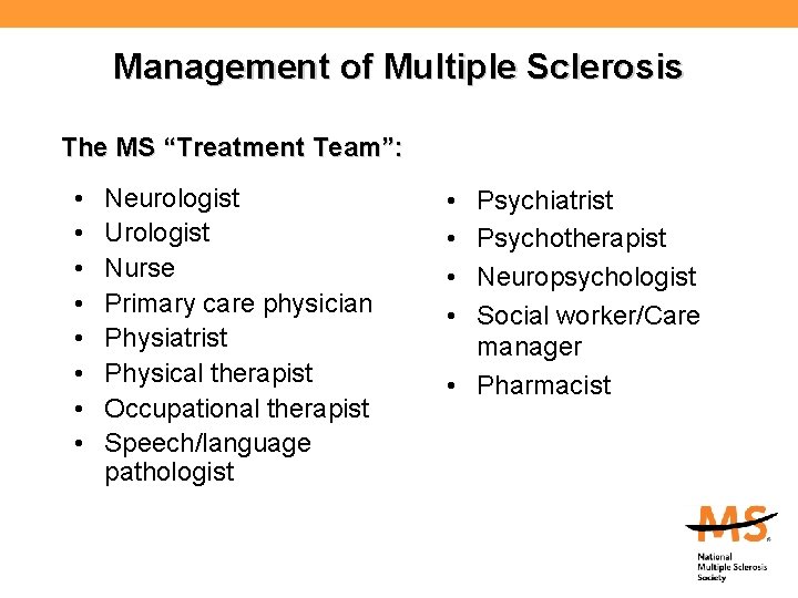 Management of Multiple Sclerosis The MS “Treatment Team”: • • Neurologist Urologist Nurse Primary