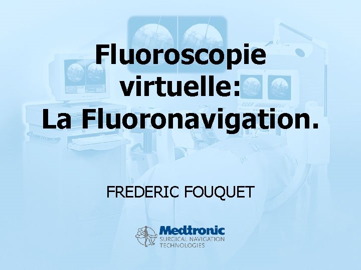 Fluoroscopie virtuelle: La Fluoronavigation. FREDERIC FOUQUET 