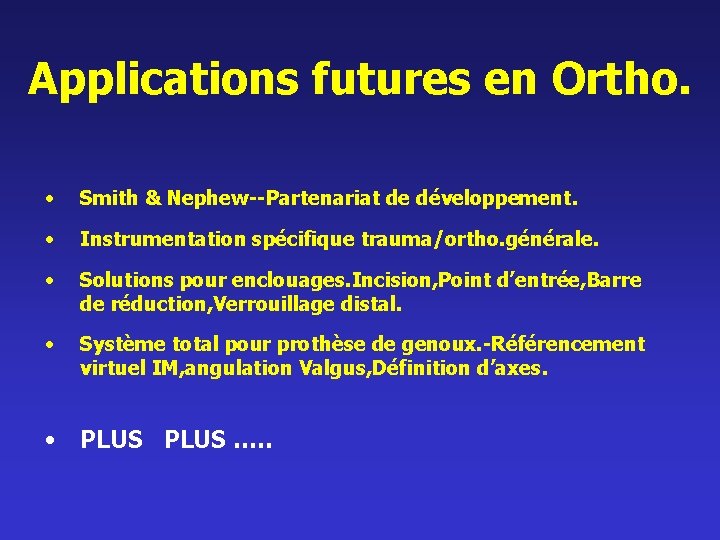 Applications futures en Ortho. • Smith & Nephew--Partenariat de développement. • Instrumentation spécifique trauma/ortho.