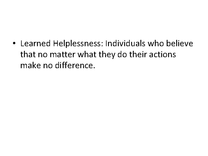 • Learned Helplessness: Individuals who believe that no matter what they do their • Learned Helplessness: Individuals who believe that no matter what they do their