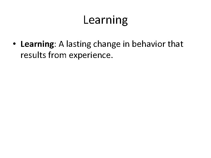 Learning • Learning: A lasting change in behavior that results from experience. Learning • Learning: A lasting change in behavior that results from experience.