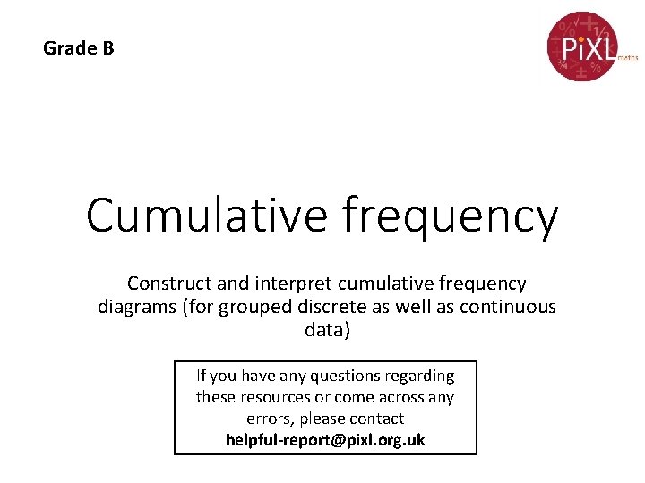 Grade B Cumulative frequency Construct and interpret cumulative frequency diagrams (for grouped discrete as