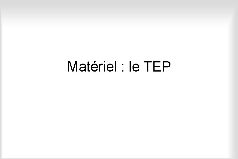 Matériel : le TEP 