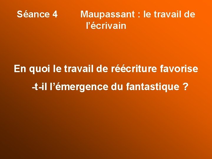 Séance 4 Maupassant : le travail de l’écrivain En quoi le travail de réécriture