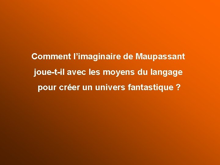 Comment l’imaginaire de Maupassant joue-t-il avec les moyens du langage pour créer un univers