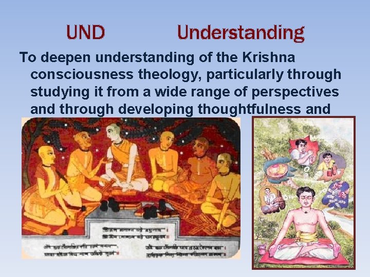 UND Understanding To deepen understanding of the Krishna consciousness theology, particularly through studying it