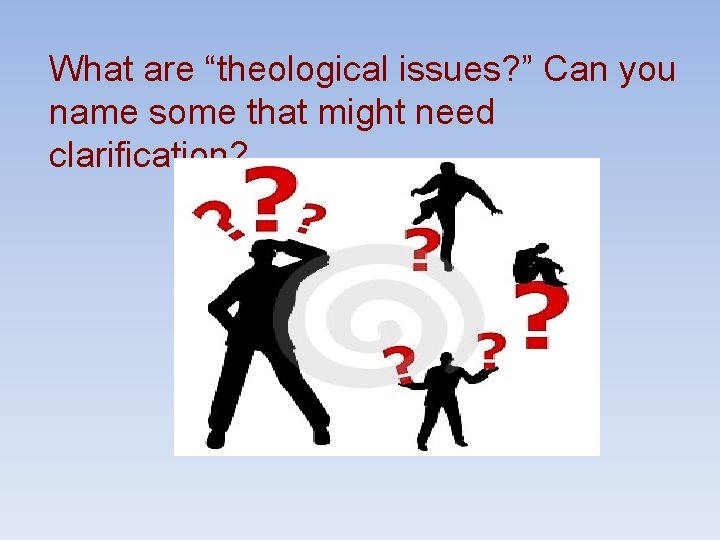 What are “theological issues? ” Can you name some that might need clarification? 