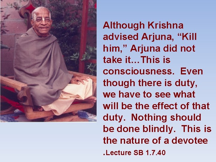 Although Krishna advised Arjuna, “Kill him, ” Arjuna did not take it…This is consciousness.