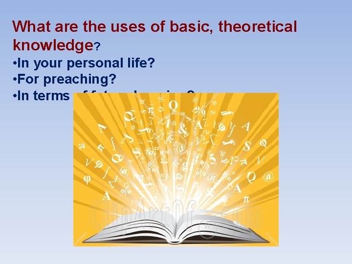 What are the uses of basic, theoretical knowledge? • In your personal life? •