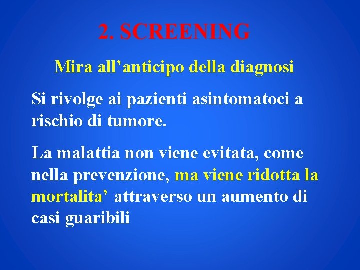 2. SCREENING Mira all’anticipo della diagnosi Si rivolge ai pazienti asintomatoci a rischio di
