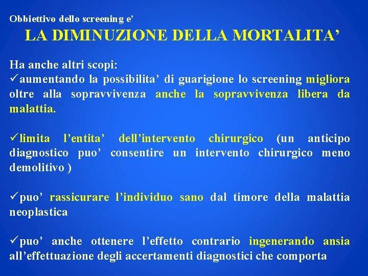 Obbiettivo dello screening e’ LA DIMINUZIONE DELLA MORTALITA’ Ha anche altri scopi: üaumentando la