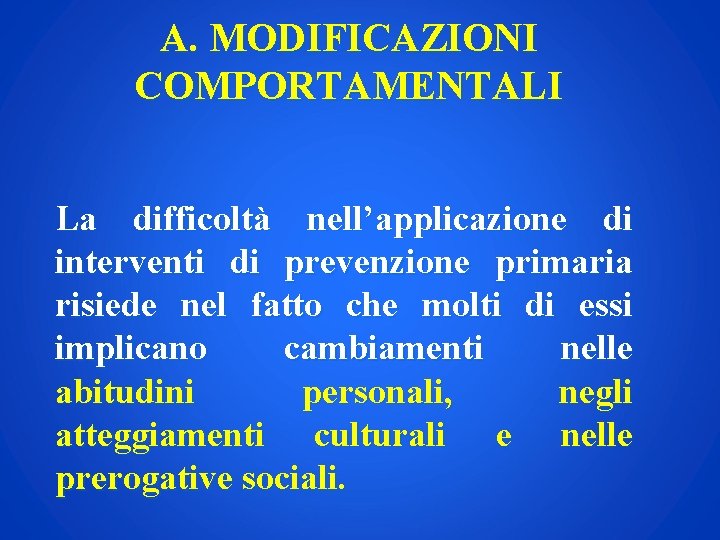 A. MODIFICAZIONI COMPORTAMENTALI La difficoltà nell’applicazione di interventi di prevenzione primaria risiede nel fatto