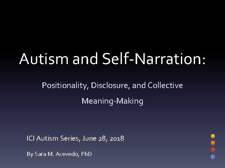 Autism and Self-Narration: Positionality, Disclosure, and Collective Meaning-Making ICI Autism Series, June 28, 2018 Autism and Self-Narration: Positionality, Disclosure, and Collective Meaning-Making ICI Autism Series, June 28, 2018