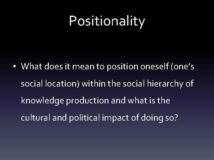 Positionality • What does it mean to position oneself (one’s social location) within the Positionality • What does it mean to position oneself (one’s social location) within the