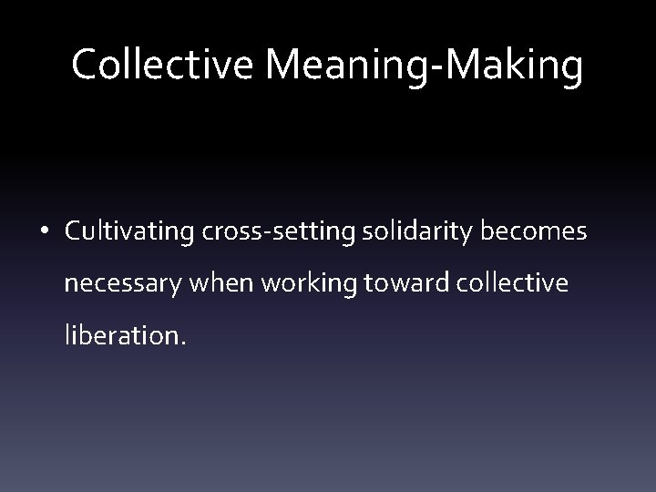 Collective Meaning-Making • Cultivating cross-setting solidarity becomes necessary when working toward collective liberation. Collective Meaning-Making • Cultivating cross-setting solidarity becomes necessary when working toward collective liberation.