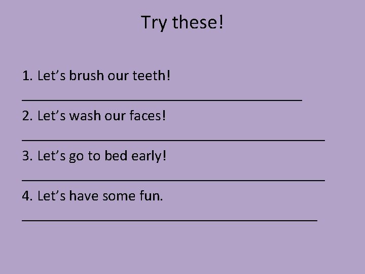 Try these! 1. Let’s brush our teeth! ___________________ 2. Let’s wash our faces! ____________________