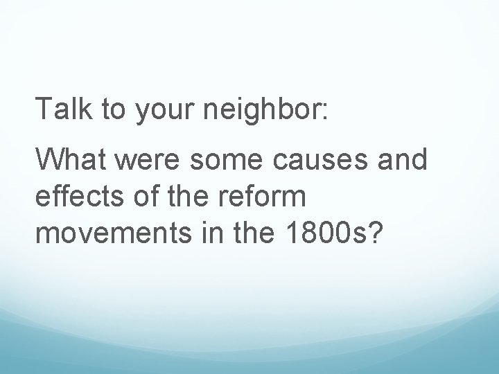 Talk to your neighbor: What were some causes and effects of the reform movements