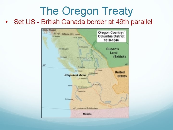 The Oregon Treaty • Set US - British Canada border at 49 th parallel