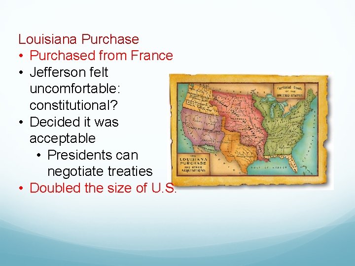 Louisiana Purchase • Purchased from France • Jefferson felt uncomfortable: constitutional? • Decided it
