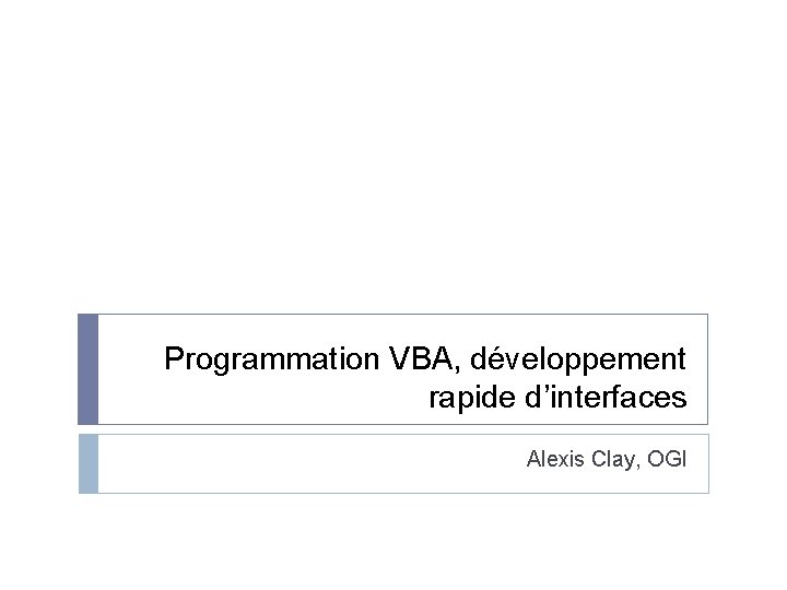 Programmation VBA, développement rapide d’interfaces Alexis Clay, OGI 