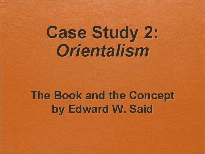 Case Study 2: Orientalism The Book and the Concept by Edward W. Said 