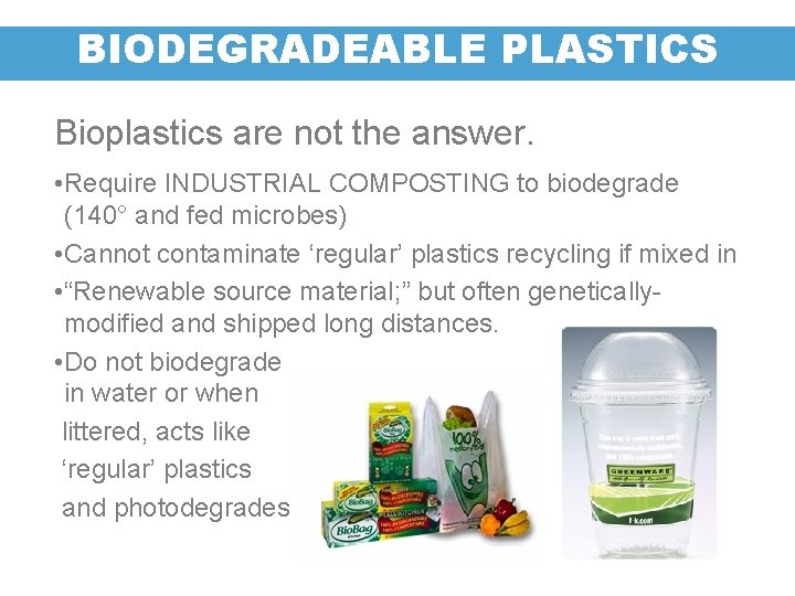 BIODEGRADEABLE PLASTICS Bioplastics are not the answer. • Require INDUSTRIAL COMPOSTING to biodegrade (140°