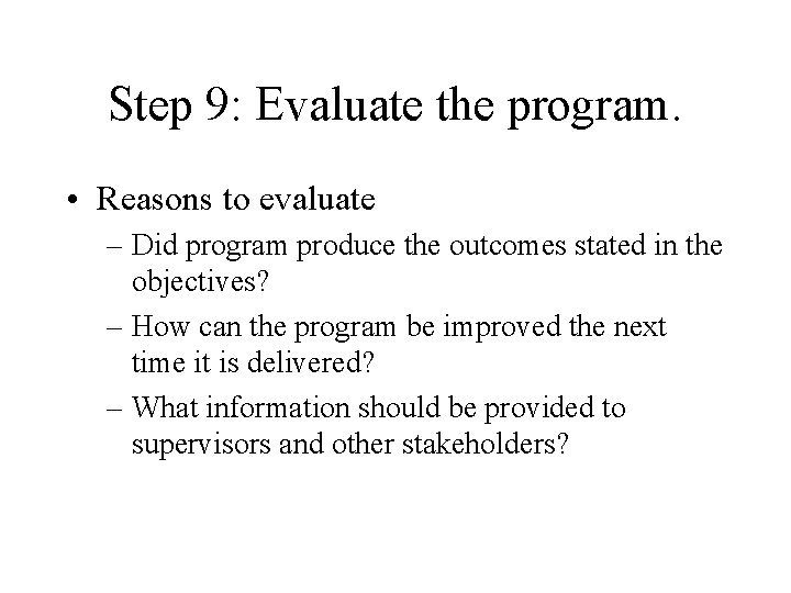 Step 9: Evaluate the program. • Reasons to evaluate – Did program produce the