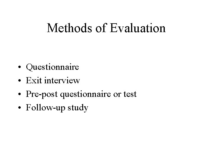 Methods of Evaluation • • Questionnaire Exit interview Pre-post questionnaire or test Follow-up study