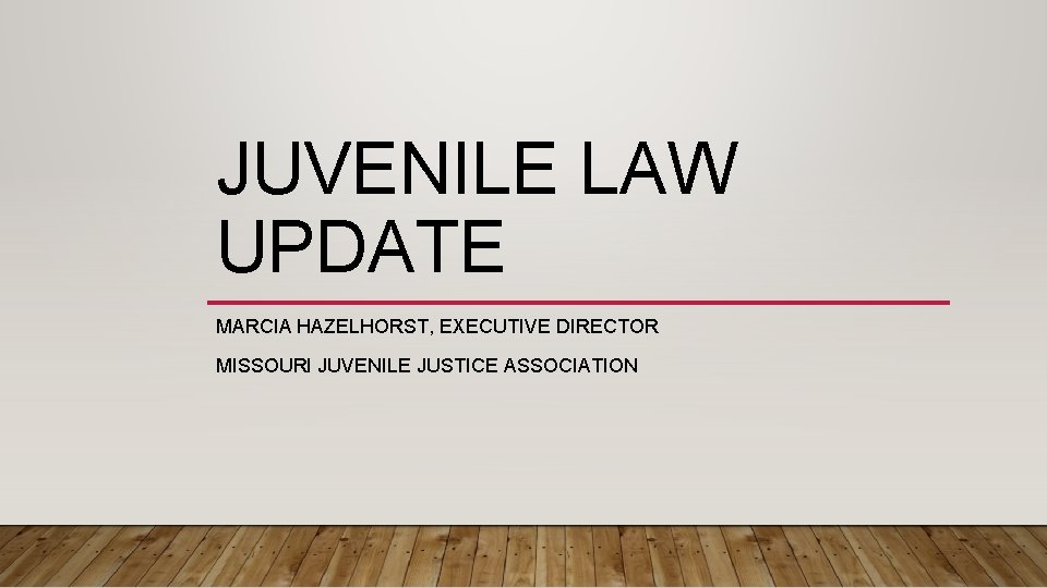 JUVENILE LAW UPDATE MARCIA HAZELHORST, EXECUTIVE DIRECTOR MISSOURI JUVENILE JUSTICE ASSOCIATION 
