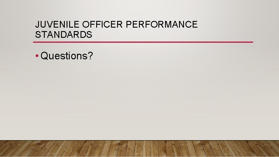JUVENILE OFFICER PERFORMANCE STANDARDS • Questions? 