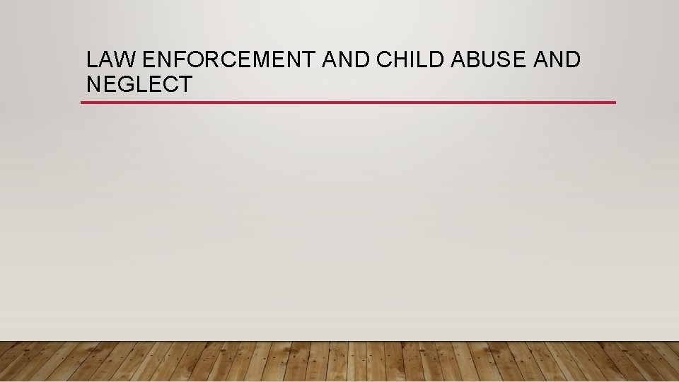 LAW ENFORCEMENT AND CHILD ABUSE AND NEGLECT 