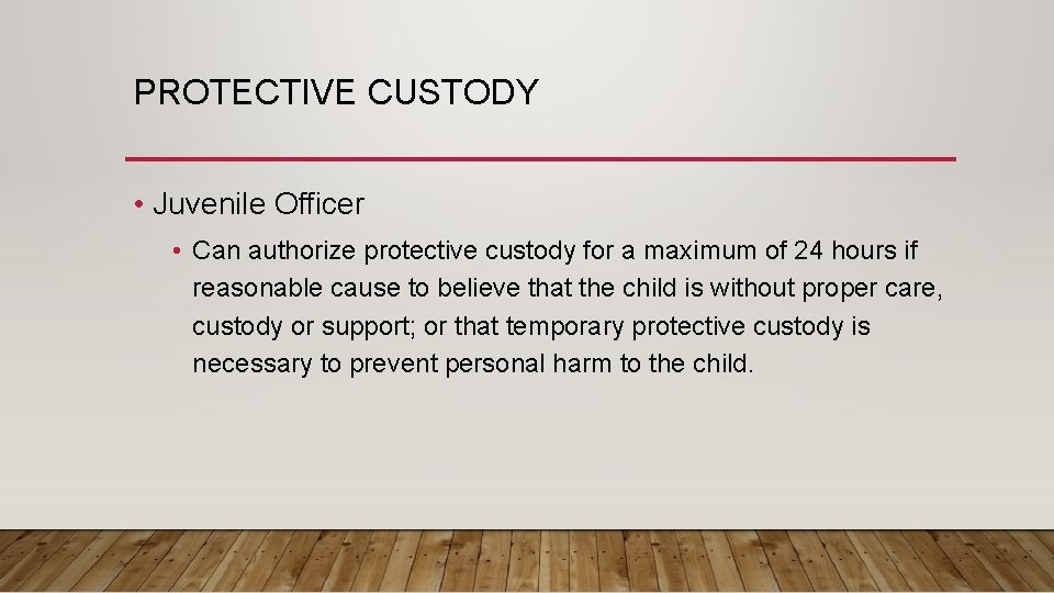 PROTECTIVE CUSTODY • Juvenile Officer • Can authorize protective custody for a maximum of