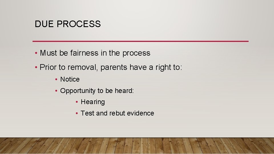 DUE PROCESS • Must be fairness in the process • Prior to removal, parents