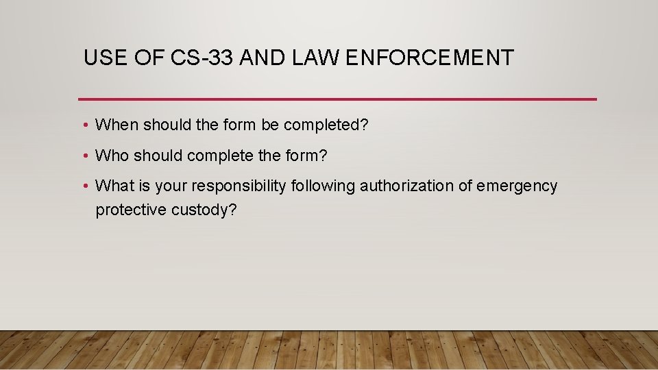 USE OF CS-33 AND LAW ENFORCEMENT • When should the form be completed? •