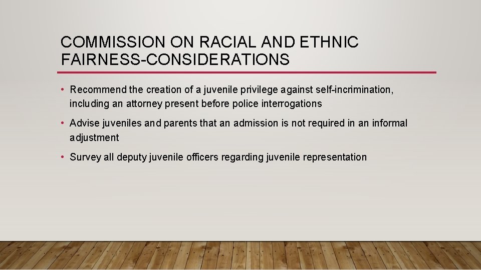 COMMISSION ON RACIAL AND ETHNIC FAIRNESS-CONSIDERATIONS • Recommend the creation of a juvenile privilege