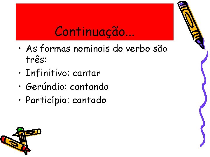 Continuação. . . • As formas nominais do verbo são três: • Infinitivo: cantar