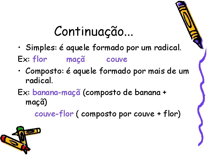 Continuação. . . • Simples: é aquele formado por um radical. Ex: flor maçã