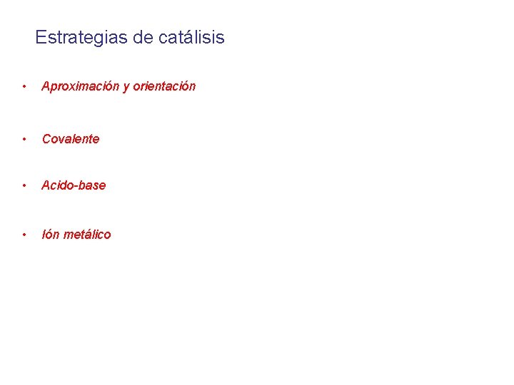 Estrategias de catálisis • Aproximación y orientación • Covalente • Acido-base • Ión metálico