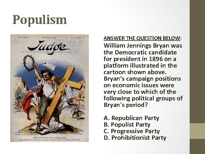 Populism ANSWER THE QUESTION BELOW: William Jennings Bryan was the Democratic candidate for president