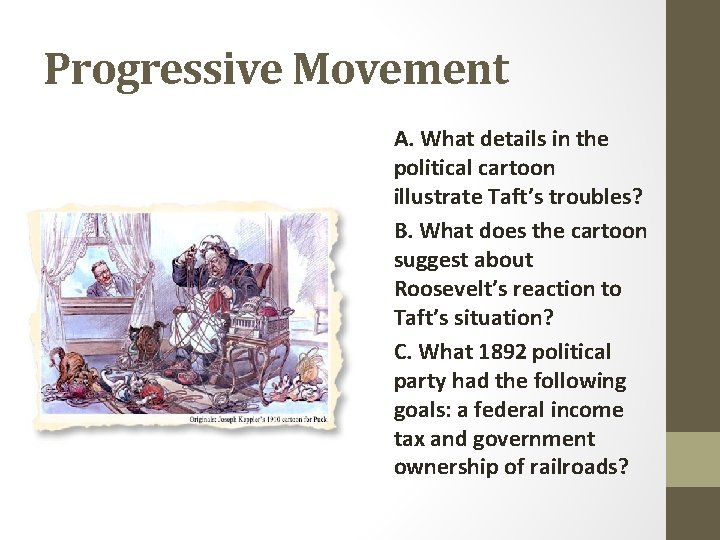 Progressive Movement A. What details in the political cartoon illustrate Taft’s troubles? B. What