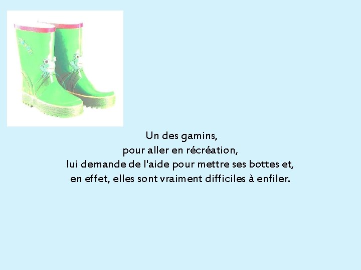  Un des gamins, pour aller en récréation, lui demande de l'aide pour mettre