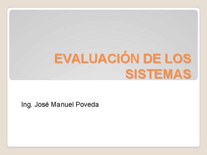 EVALUACIÓN DE LOS SISTEMAS Ing. José Manuel Poveda 